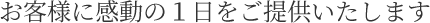 お客様に感動の1日をご提供いたします